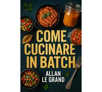 COME CUCINARE IN BATCH: La guida completa per preparare pasti sani e veloci per tutta la settimana in meno di 2 ore!: 1 (LA SCIENZA IN MEAL PREP)