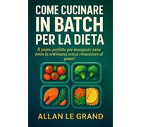 COME CUCINARE IN BATCH PER LA DIETA: Il piano perfetto per mangiare sano tutta la settimana senza rinunciare al gusto!: 6 (LA SCIENZA IN MEAL PREP)