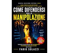 COME DIFENDERSI DALLA MANIPOLAZIONE. Nuova edizione Estesa 2026: Tecniche psicologiche per riconoscere, disarmare e neutralizzare chi ti usa (Visibilità permanente La privacy sta morendo.)