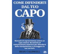 COME DIFENDERTI DAL TUO CAPO: Manuale di sopravvivenza contro un capo tossico: 48 tattiche di comunicazione assertiva per difendersi dalla ... contro l'Ambiente di Lavoro Tossico)