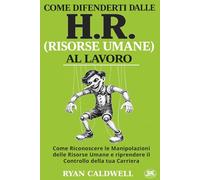 COME DIFENDERTI DALL'HR (RISORSE UMANE) AL LAVORO: Come Riconoscere le Manipolazioni delle Risorse Umane, Sopravvivere all'Ambiente di Lavoro Tossico ... contro l'Ambiente di Lavoro Tossico)