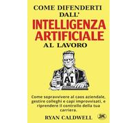 COME DIFENDERTI DALL'INTELLIGENZA ARTIFICIALE A LAVORO: Come sopravvivere al caos aziendale, gestire colleghi e capi improvvisati, e riprendere il ... contro l'Ambiente di Lavoro Tossico)