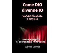 Come DIO divenne IO: VIAGGIO DI ANDATA E RITORNO (BENESSERE COSCIENZA E SALUTE)