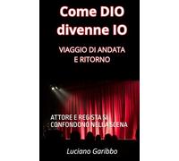 Come DIO divenne IO: VIAGGIO DI ANDATA E RITORNO (BENESSERE COSCIENZA E SALUTE)