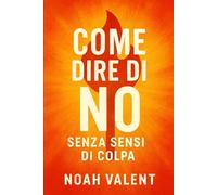COME DIRE DI NO SENZA SENSI DI COLPA: Impara a stabilire i tuoi confini, essere assertivo e vivere libero dal peso del compiacere gli altri (RESET)