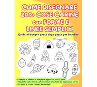 COME DISEGNARE 200 + COSE CARINE con FORME E LINEE SEMPLICI: Guida al disegno passo dopo passo per bambini