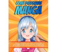 Come Disegnare Manga: Impara a Disegnare Volti, Corpi e Accessori dei Personaggi Manga e Anime. Manuale Completo con più di 30 Illustrazioni da Riprodurre Passo dopo Passo