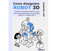 Come disegnare robot 3D per bambini: Quaderno di disegno isometrico con 40 robot passo dopo passo, carta a griglia e pagine per il disegno libero. Dai 5 anni