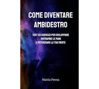 Come diventare ambidestro: Test ed esercizi per sviluppare entrambe le mani e potenziare la tua mente
