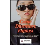 Come Diventare Famosi: Manuale Pratico per Diventare Influencer di Successo Sfruttando i Social Media (Autori, AI & Personal Branding)