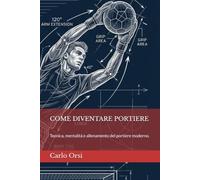 COME DIVENTARE PORTIERE: Tecnica, mentalità e allenamento del portiere moderno.