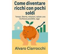 Come diventare ricchi con pochi soldi: Tempo, libertà, relazioni, salute: una ricchezza possibile, oggi (Soldi e Libertà)