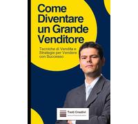 Come Diventare un Grande Venditore: Tecniche di Vendita e Strategie per Vendere con Successo (Vendita & Business Operativo)