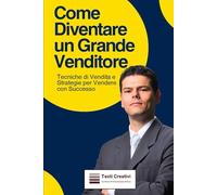Come Diventare un Grande Venditore: Tecniche di Vendita e Strategie per Vendere con Successo (Vendita & Business Operativo)