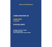 Come Diventare un Venditore di Auto di Eccellenza: Strategie, Tecniche e Segreti per Avere Successo nella Vendita Automotive