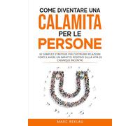 Come diventare una calamita per le persone: 62 semplici strategie per costruire relazioni forti e avere un impatto positivo sulla vita di chiunque ... (Cambia le tue abitudini, Cambia la tua vita)