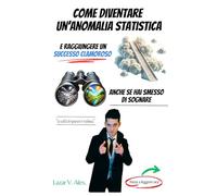 Come diventare un'Anomalia Statistica e raggiungere un Successo Clamoroso anche se hai smesso di sognare