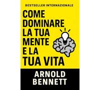 Come Dominare La Tua Mente E La Tua Vita (Condotta di Vita e Crescita Personale)