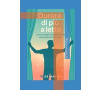 Come durare di più a letto - cause, consigli, soluzioni pratiche ed empatia per ogni uomo: Dai finalmente una svolta alla tua vit, acquistando sicurezza e consapevolezza