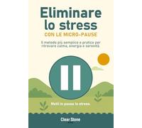 Come eliminare lo stress: micro-pause quotidiane per ritrovare calma, energia, leggerezza e serenità - semplice e pratico