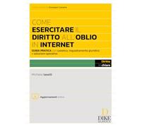 Come esercitare il diritto all'oblio in internet. Guida pratica con casistica, inquadramento giuridico e soluzioni operative. Con aggiornamento online (Diritto in chiaro)