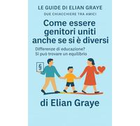 Come essere genitori uniti anche se si è diversi: Differenze di educazione? Si può trovare un equilibrio (Le guide di Elian Graye)