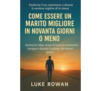 COME ESSERE UN MARITO MIGLIORE IN NOVANTA GIORNI O MENO: elimina la colpa, scopri di cosa ha veramente bisogno e diventa il partner che dovevi essere.