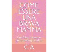 COME ESSERE UNA BRAVA MAMMA: Una falsa, intensa e dolce guida goliardica