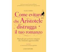 Come evitare che Aristotele distrugga il tuo romanzo: Manuale per scrivere romanzi che Aristotele approverebbe