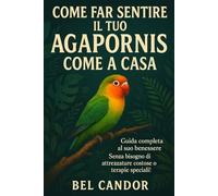 COME FAR SENTIRE IL TUO AGAPORNIS COME A CASA: Guida completa al suo benessere Senza bisogno di attrezzature costose o terapie speciali!: 6 (inseparabili)