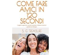 COME FARE AMICI IN 120 SECONDI: I migliori segreti per costruire amicizie e relazioni sociali di qualità con chiunque (S. G TREASURE'S ENCOURAGEMENT BOOKSTORE)