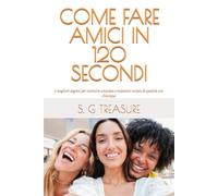 COME FARE AMICI IN 120 SECONDI: I migliori segreti per costruire amicizie e relazioni sociali di qualità con chiunque (S. G TREASURE'S ENCOURAGEMENT BOOKSTORE)