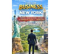 COME FARE BUSINESS A NEW YORK: Strategie, errori da evitare e successi degli imprenditori Italiani nella Grande Mela