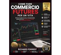 Come fare COMMERCIO FUTURES PER UN VITA: Sfrutta l'analisi tecnica e fondamentale, potenzia la tua psicologia di trading e massimizza i profitti: 19 (The Forrest Digitech Collection)
