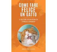 Come fare felice un gatto: E gestire situazioni di stress e disagio
