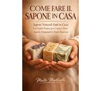 Come fare il sapone in casa. Saponi Naturali Fatti in Casa: La Guida Pratica per Creare i Tuoi Saponi Artigianali in Totale Sicurezza