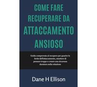 Come fare Recuperare da Attaccamento ansioso: Guida comprovata al recupero per guarire le ferite dell'attaccamento, smettere di pensare troppo e creare una sicurezza duratura nella relazione