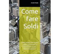 Come fare Soldi: Guida pratica per creare valore, aumentare le entrate e costruire libertà finanziaria