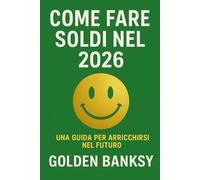 COME FARE SOLDI NEL 2026: UNA GUIDA PER ARRICCHIRSI NEL FUTURO