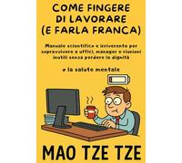 Come Fingere di Lavorare (e Farla Franca): Manuale scientifico e irriverente per sopravvivere a uffici, manager e riunioni inutili senza perdere la dignità (o la salute mentale) (Cose da Fare)