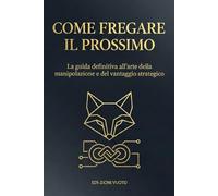 Come fregare il prossimo: La guida definitiva all'arte della manipolazione e del vantaggio psicologico