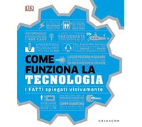 Come funziona la tecnologia. I fatti spiegati visivamente. Ediz. illustrata (Straordinariamente)