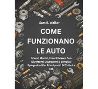 COME FUNZIONANO LE AUTO:: Scopri Motori, Freni E Marce Con Divertenti Diagrammi E Semplici Spiegazioni Per Principianti Di Tutte Le Età