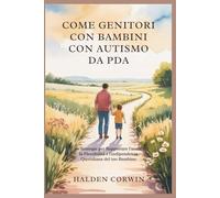 COME GENITORI CON BAMBINI CON AUTISMO DA PDA: 50 Strategie per Supportare l'ansia, la Flessibilità e l'indipendenza Quotidiana del tuo Bambino