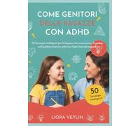 COME GENITORI DELLE RAGAZZE CON ADHD: 50 Strategie Intelligenti per Sviluppare Concentrazione, Sicurezza ed Equilibrio Emotivo nella tua Figlia Neurodivergente