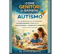 COME GENITORI DI BAMBINI CON AUTISMO: Una guida pratica per comprendere il comportamento, migliorare la comunicazione e supportare le esigenze uniche del tuo bambino