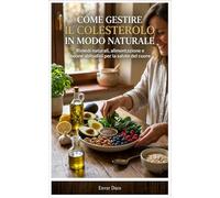COME GESTIRE IL COLESTEROLO IN MODO NATURALE: Rimedi naturali, alimentazione e buone abitudini per la salute del cuore (Il Medico di Se Stesso - Rimedi Naturali per Over 60)