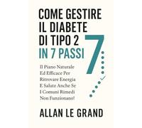 COME GESTIRE IL DIABETE DI TIPO 2 IN 7 PASSI: Il piano naturale ed efficace per ritrovare energia e salute anche se i comuni rimedi non funzionano!