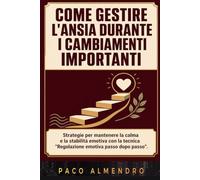 COME GESTIRE L'ANSIA DURANTE I CAMBIAMENTI IMPORTANTI: Strategie per mantenere la calma e la stabilità emotiva con la tecnica "Regolazione emotiva passo dopo passo".