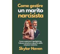 Come gestire un marito narcisista: Come superare il gaslighting, l'abuso emotivo e guarire dalle relazioni tossiche